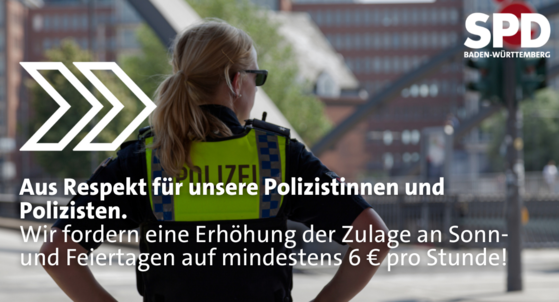 Rückansicht einer Polizistin im öffentlichen Raum. Links: weiße Pfeile. Darunter: "Aus Respekt für unsere Polizistinnen und Polizisten. Erhöhung der Zulage an Sonn- und Feiertagen auf mindestens 6 € pro Stunde!" Oben rechts: SPD Baden-Württember